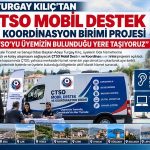TURGAY KILIÇ’TAN ÇTSO MOBİL DESTEK VE KOORDİNASYON BİRİMİ PROJESİ “ÇTSO’YU ÜYEMİZİN BULUNDUĞU YERE TAŞIYORUZ”